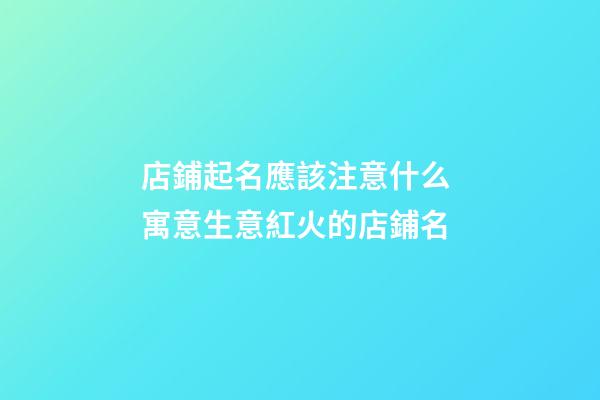 店鋪起名應該注意什么 寓意生意紅火的店鋪名-第1張-店鋪起名-玄機派
